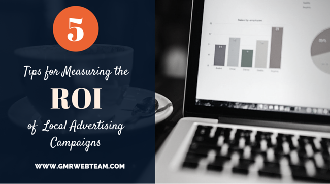 5 Tips for Measuring the ROI of Your Local Advertising Campaigns 5 Tips for Measuring the ROI of Your Local Advertising Campaigns